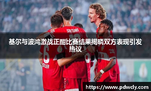 基尔与波鸿激战正酣比赛结果揭晓双方表现引发热议