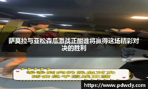 萨莫拉与亚松森瓜激战正酣谁将赢得这场精彩对决的胜利