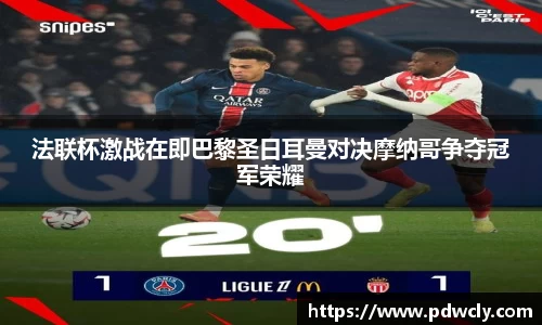 法联杯激战在即巴黎圣日耳曼对决摩纳哥争夺冠军荣耀