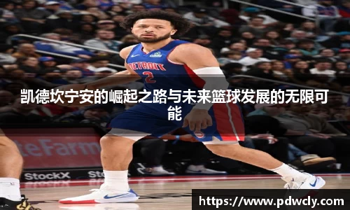 凯德坎宁安的崛起之路与未来篮球发展的无限可能