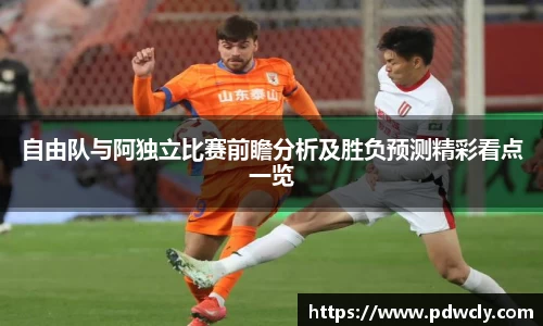自由队与阿独立比赛前瞻分析及胜负预测精彩看点一览