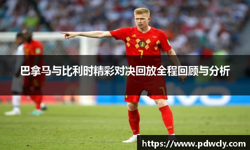 巴拿马与比利时精彩对决回放全程回顾与分析
