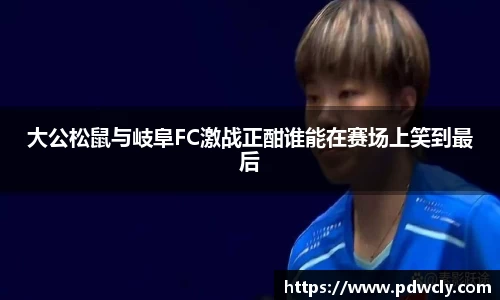 大公松鼠与岐阜FC激战正酣谁能在赛场上笑到最后