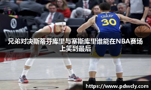 兄弟对决斯蒂芬库里与塞斯库里谁能在NBA赛场上笑到最后