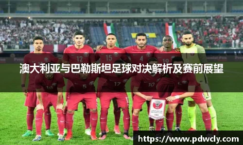 澳大利亚与巴勒斯坦足球对决解析及赛前展望
