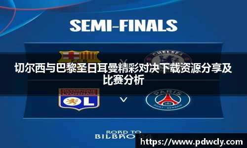 切尔西与巴黎圣日耳曼精彩对决下载资源分享及比赛分析