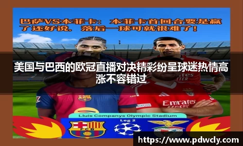 美国与巴西的欧冠直播对决精彩纷呈球迷热情高涨不容错过
