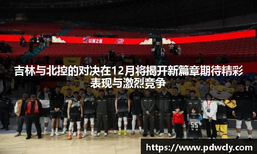 吉林与北控的对决在12月将揭开新篇章期待精彩表现与激烈竞争