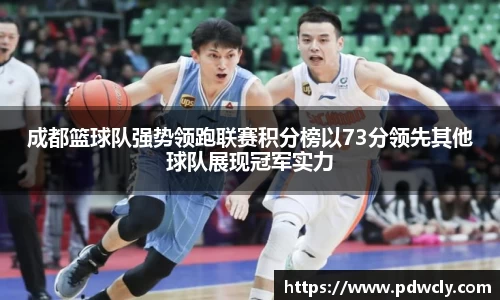 成都篮球队强势领跑联赛积分榜以73分领先其他球队展现冠军实力