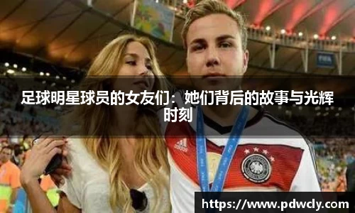 足球明星球员的女友们：她们背后的故事与光辉时刻