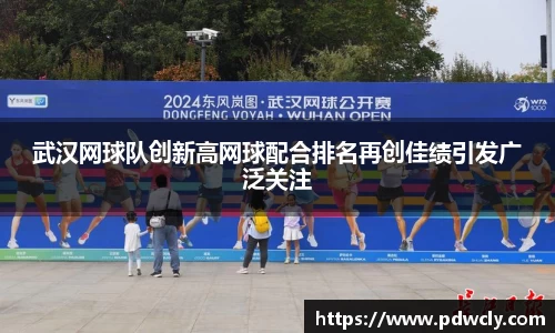 武汉网球队创新高网球配合排名再创佳绩引发广泛关注