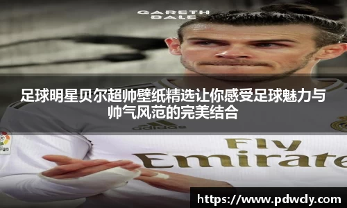 足球明星贝尔超帅壁纸精选让你感受足球魅力与帅气风范的完美结合